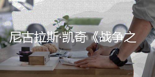 剧照尼古7年曝光拉斯·凯奇战争之王首张上映