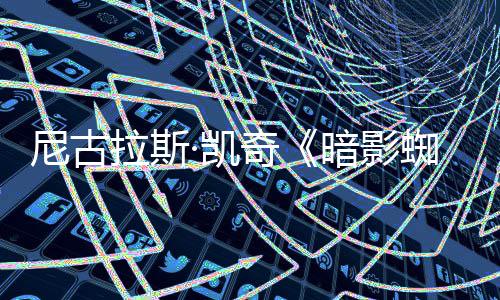 报 剧集经典尼古黑色侠新海电影拉斯·凯奇暗影风格蜘蛛